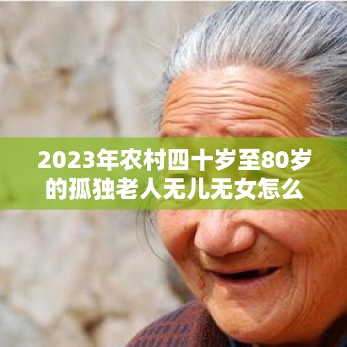 2023年农村四十岁至80岁的孤独老人无儿无女怎么办？，敦煌莫高窟是如何发现的？