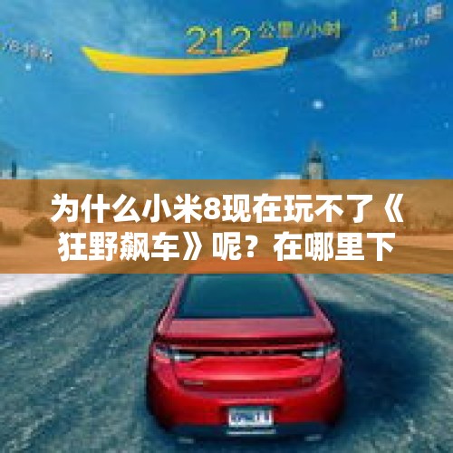 为什么小米8现在玩不了《狂野飙车》呢？在哪里下载？，网易做了这么多精品手游，其中哪一款最好？