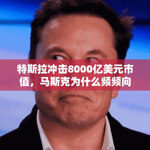 特斯拉冲击8000亿美元市值，马斯克为什么频频向我们示好？，快手IPO锁资超2000亿，巨亏72亿能否撑起四千亿市值，股价会不会破发？