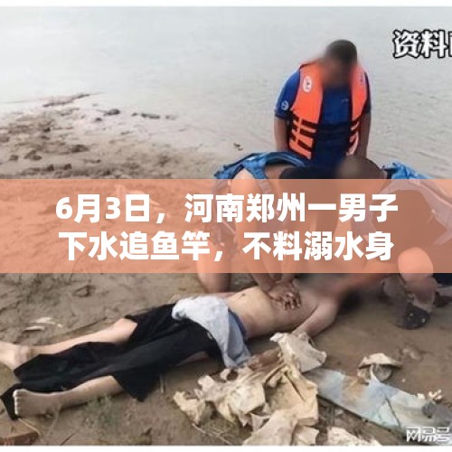 6月3日，河南郑州一男子下水追鱼竿，不料溺水身亡，怎么回事？，钓鱼钓到一具尸体