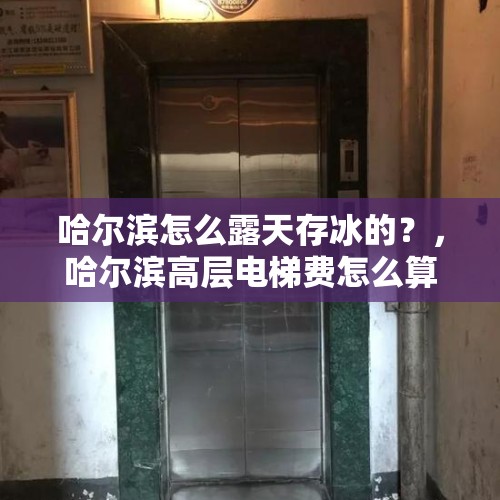 哈尔滨怎么露天存冰的？，哈尔滨高层电梯费怎么算？