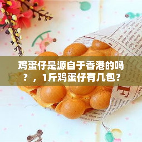 鸡蛋仔是源自于香港的吗？，1斤鸡蛋仔有几包？