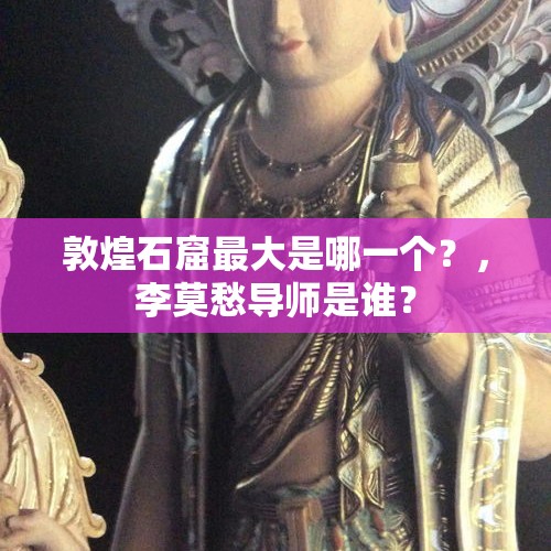 敦煌石窟最大是哪一个？，李莫愁导师是谁？