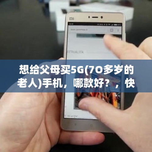 想给父母买5G(7O多岁的老人)手机，哪款好？，快手上99元的手机是什么样的？