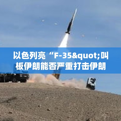 以色列亮“F-35"叫板伊朗能否严重打击伊朗？，以色列警告打击伊朗在叙的全部军事目标，你觉得以色列真的敢吗？