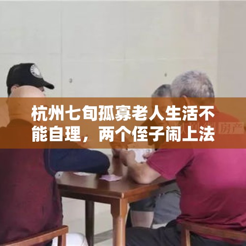 杭州七旬孤寡老人生活不能自理，两个侄子闹上法庭争当监护人, 你怎么看？，西安七旬老人抚养智障弃儿26年，你怎么看？