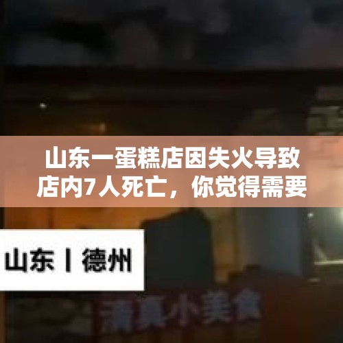 山东一蛋糕店因失火导致店内7人死亡，你觉得需要对店内住人的情况进行管理吗？怎么管理？，山东一高校发生火灾