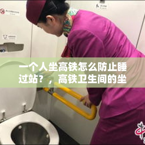 一个人坐高铁怎么防止睡过站？，高铁卫生间的坐便器，个人感觉不科学，经常被踩，不卫生，有安全隐患，你们怎么看？