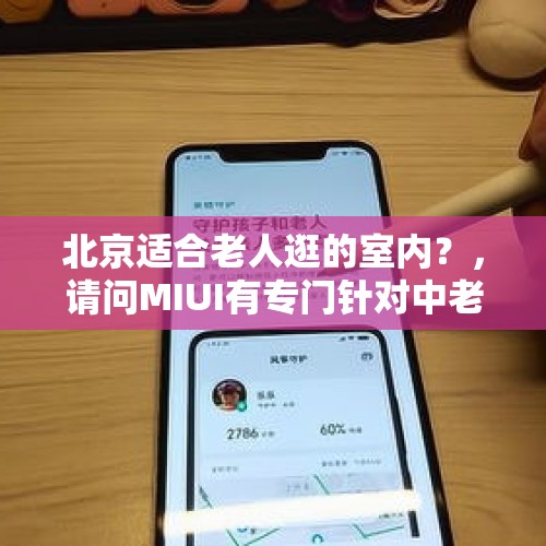 北京适合老人逛的室内？，请问MIUI有专门针对中老年人群使用的版本吗？