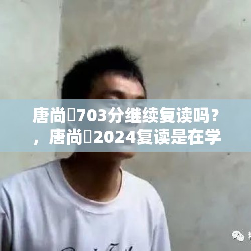 唐尚珺703分继续复读吗？，唐尚珺2024复读是在学校复读吗？