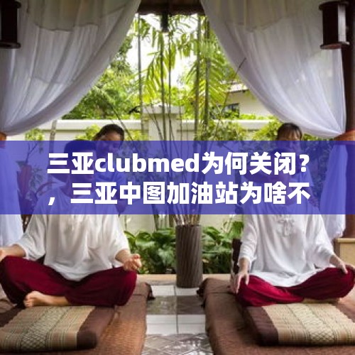 三亚clubmed为何关闭？，三亚中图加油站为啥不营业？