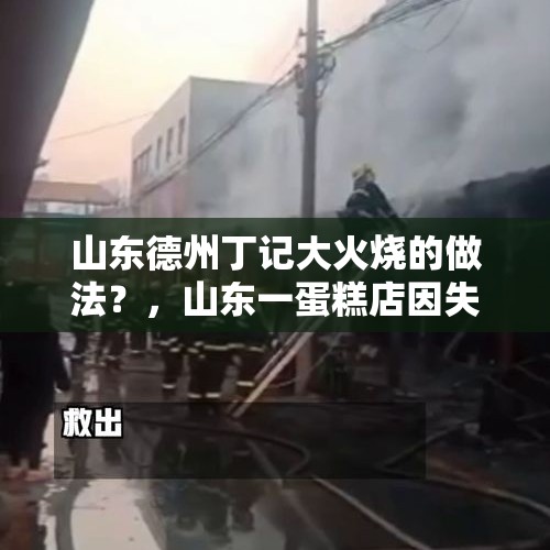 山东德州丁记大火烧的做法？，山东一蛋糕店因失火导致店内7人死亡，你觉得需要对店内住人的情况进行管理吗？怎么管理？