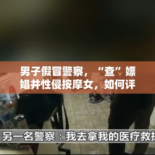 男子假冒警察，“查”嫖娼并性侵按摩女，如何评价其行为？，女子醉酒走错按摩房间，屋内男子乘机侵犯，是否构成强奸？