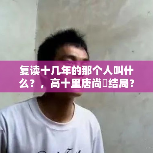 复读十几年的那个人叫什么？，高十里唐尚珺结局？