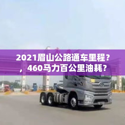 2021眉山公路通车里程？，460马力百公里油耗？