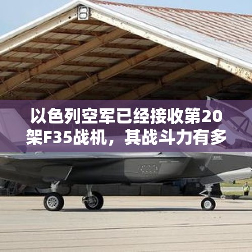 以色列空军已经接收第20架F35战机，其战斗力有多强？，多架空军战机抵中东