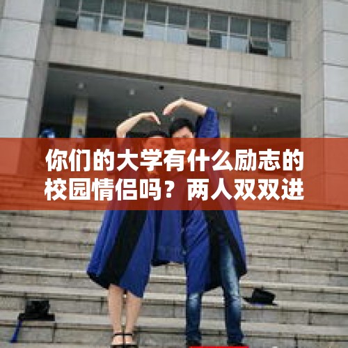 你们的大学有什么励志的校园情侣吗？两人双双进名校的那种例子？，保研本校与考研985该如何选择？