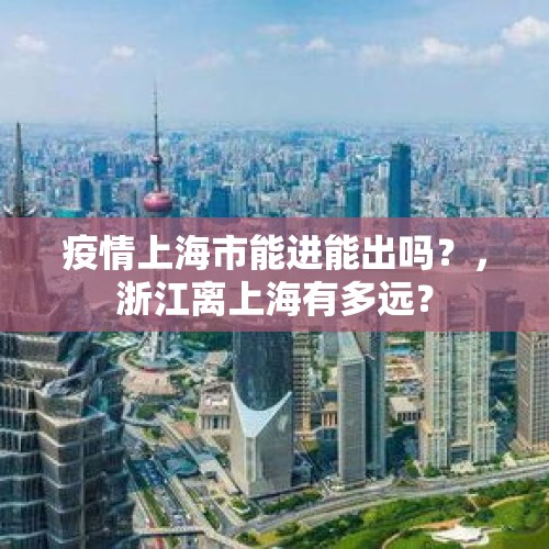 疫情上海市能进能出吗？，浙江离上海有多远？