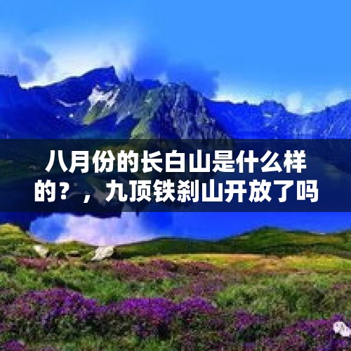 八月份的长白山是什么样的？，九顶铁刹山开放了吗？