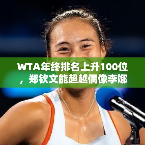 WTA年终排名上升100位，郑钦文能超越偶像李娜的成就吗？，WTA东京站决赛郑钦文输在哪里？