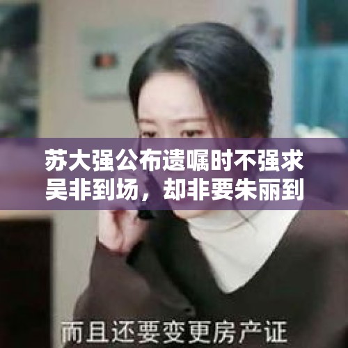 苏大强公布遗嘱时不强求吴非到场，却非要朱丽到场，这是为什么？，演唱会歌迷场外生子