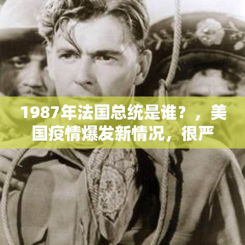 1987年法国总统是谁？，美国疫情爆发新情况，很严重！特朗普连任还有戏吗？