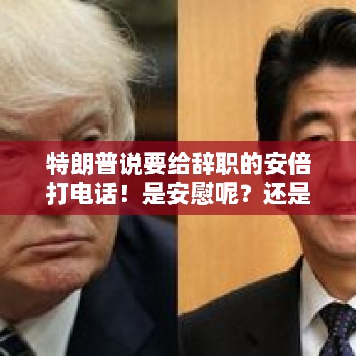 特朗普说要给辞职的安倍打电话！是安慰呢？还是催命毒药？，安倍晋三的胞弟出任防务大臣，菅义伟是任人唯贤吗？