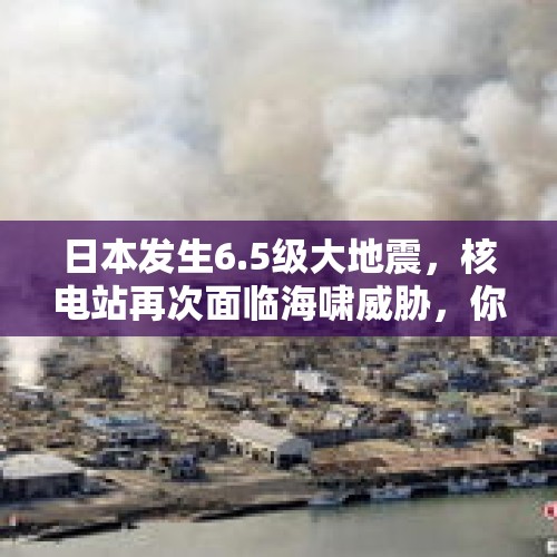 日本发生6.5级大地震，核电站再次面临海啸威胁，你怎么看？，日本发生3.9级地震