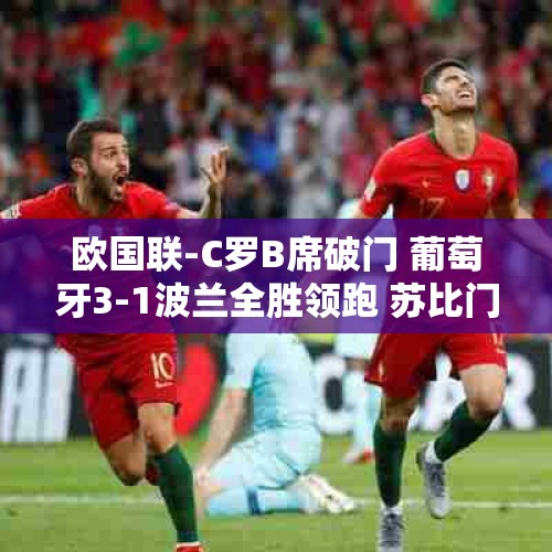 欧国联-C罗B席破门 葡萄牙3-1波兰全胜领跑 苏比门迪制胜西班牙1-0