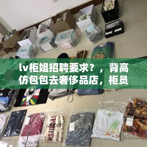 lv柜姐招聘要求？，背高仿包包去奢侈品店，柜员会看出是高仿吗？