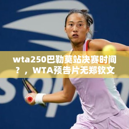 wta250巴勒莫站决赛时间？，WTA预告片无郑钦文