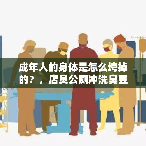 成年人的身体是怎么垮掉的？，店员公厕冲洗臭豆腐