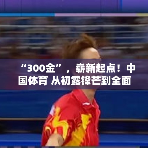 “300金”，崭新起点！中国体育 从初露锋芒到全面开花