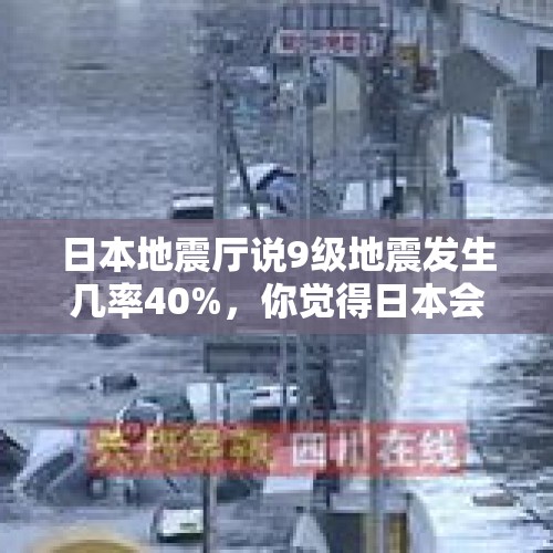 日本地震厅说9级地震发生几率40%，你觉得日本会沉没吗？，日本地震9.1级哪一年？