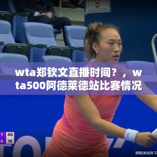 wta郑钦文直播时间？，wta500阿德莱德站比赛情况？