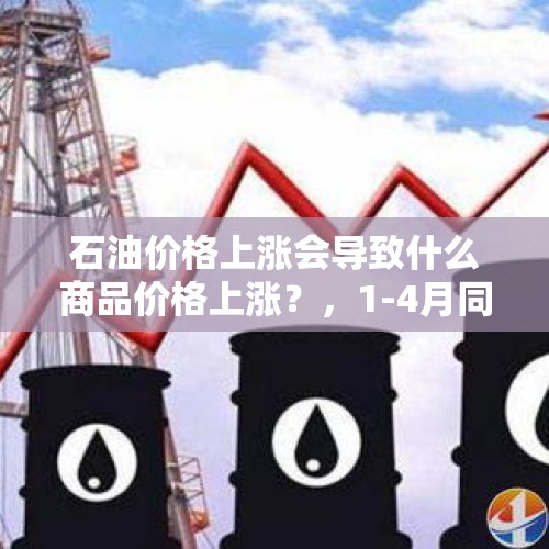 石油价格上涨会导致什么商品价格上涨？，1-4月同比下降13.5%，广东的工业企业利润怎么了？