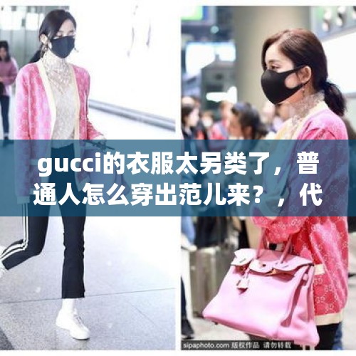 gucci的衣服太另类了，普通人怎么穿出范儿来？，代购买的东西可不可以拿去专柜验真假？需不需要出钱？