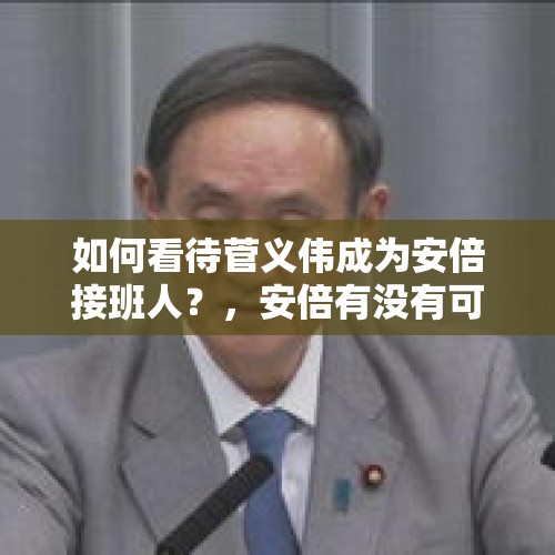 如何看待菅义伟成为安倍接班人？，安倍有没有可能成为日本历史上任期最长的首相？