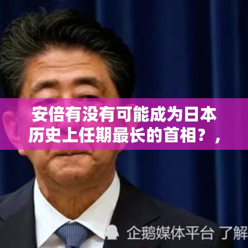 安倍有没有可能成为日本历史上任期最长的首相？，为什么日本首相安倍晋三关于森友学园丑闻只在自民党内部道歉？