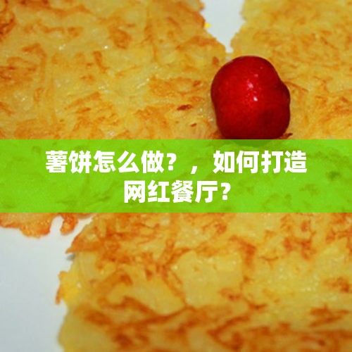 薯饼怎么做？，如何打造网红餐厅？