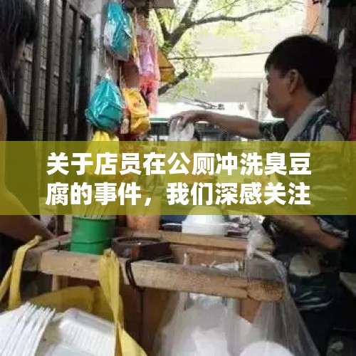 关于店员在公厕冲洗臭豆腐的事件，我们深感关注。据报道，该事件发生在某城市的公共厕所内，一名店员因无法忍受臭豆腐的气味，竟选择在厕所内进行冲洗。这一行为不仅引起了公众的广泛关注，也给我们提出了一个严肃的问题，在面对不愉快的气味时，我们应该如何正确处理？