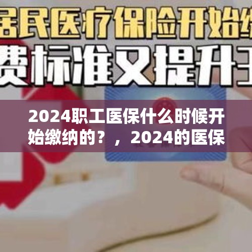 2024职工医保什么时候开始缴纳的？，2024的医保什么时候能报销？