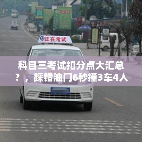 科目三考试扣分点大汇总？，踩错油门6秒撞3车4人