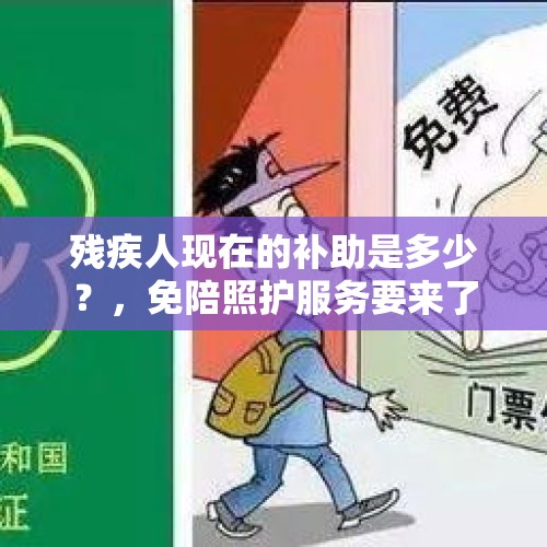 残疾人现在的补助是多少？，免陪照护服务要来了