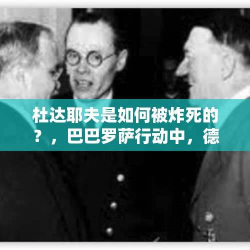 杜达耶夫是如何被炸死的？，巴巴罗萨行动中，德军遭受了多大的损失？