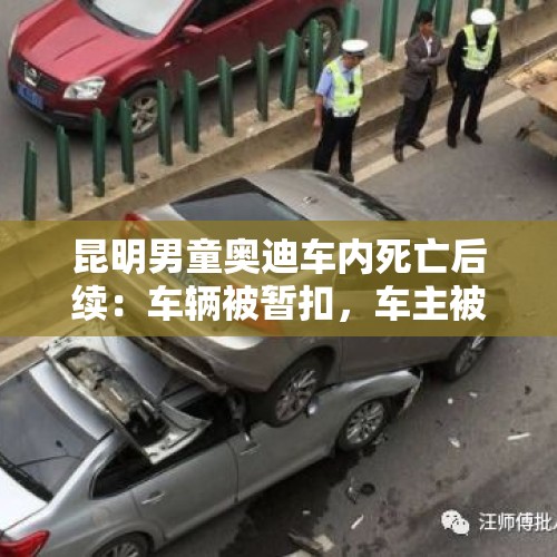 昆明男童奥迪车内死亡后续：车辆被暂扣，车主被带走调查, 你怎么看？，云通卡明年起停用属谣言，昆明车主不用着急注销, 你怎么看？