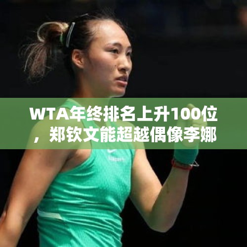 WTA年终排名上升100位，郑钦文能超越偶像李娜的成就吗？，你知道哪些世界第一？