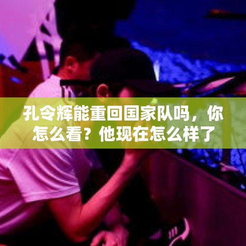 孔令辉能重回国家队吗，你怎么看？他现在怎么样了？，演唱会歌迷场外生子