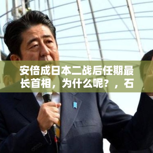 安倍成日本二战后任期最长首相，为什么呢？，石破茂或临短命内阁