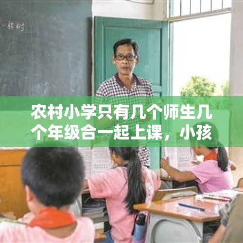 农村小学只有几个师生几个年级合一起上课，小孩该往县小学送吗？，同时从小学一年级入学的人，有多少能读到高中、大学？